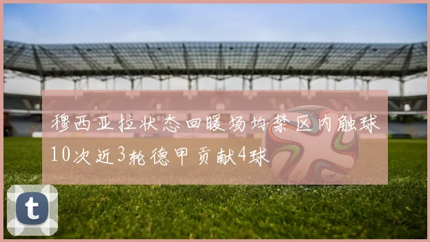 穆西亚拉状态回暖场均禁区内触球10次近3轮德甲贡献4球