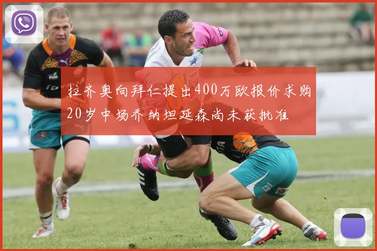 拉齐奥向拜仁提出400万欧报价求购20岁中场乔纳坦延森尚未获批准
