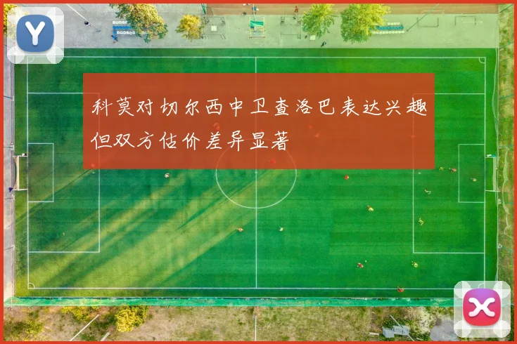 科莫对切尔西中卫查洛巴表达兴趣但双方估价差异显著