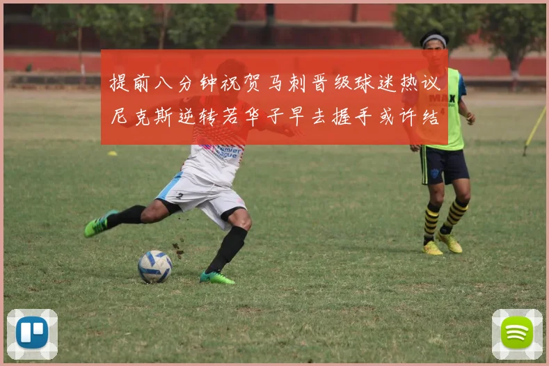 提前八分钟祝贺马刺晋级球迷热议尼克斯逆转若华子早去握手或许结果不同