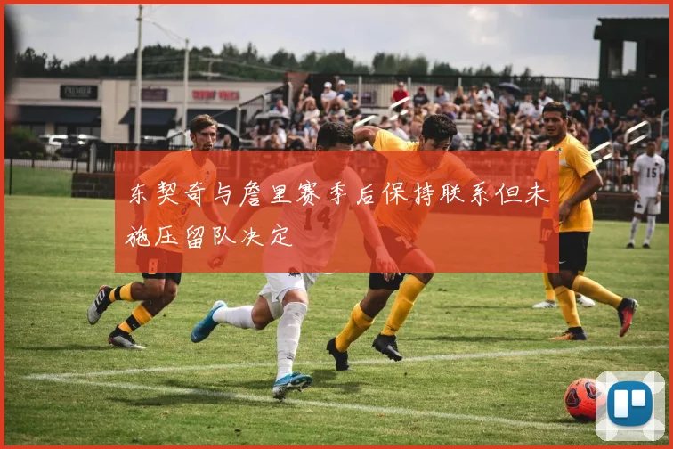 东契奇与詹里赛季后保持联系但未施压留队决定